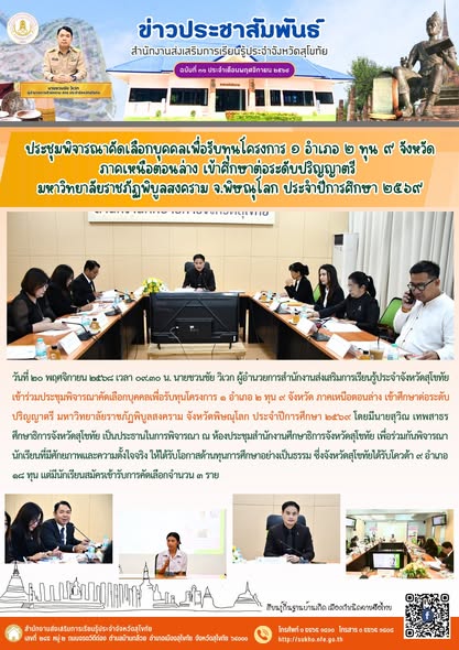 ประชุมพิจารณาคัดเลือกบุคคลเพื่อรับทุนโครงการ ๑ อำเภอ ๒ ทุน ๙ จังหวัด ภาคเหนือตอนล่าง เข้าศึกษาต่อระดับปริญญาตรี มหาวิทยาลัยราชภัฏพิบูลสงคราม จ.พิษณุโลก ประจำปีการศึกษา ๒๕๖๙